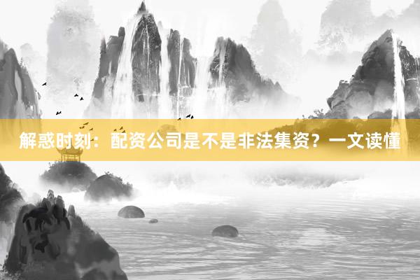 解惑时刻：配资公司是不是非法集资？一文读懂