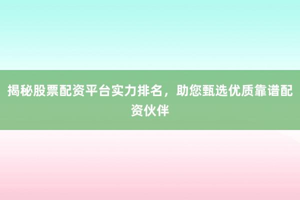 揭秘股票配资平台实力排名，助您甄选优质靠谱配资伙伴