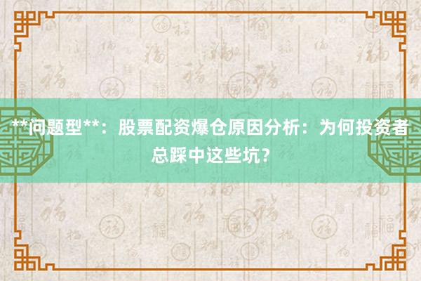 **问题型**：股票配资爆仓原因分析：为何投资者总踩中这些坑？