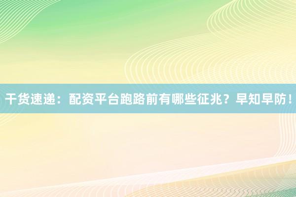 干货速递：配资平台跑路前有哪些征兆？早知早防！