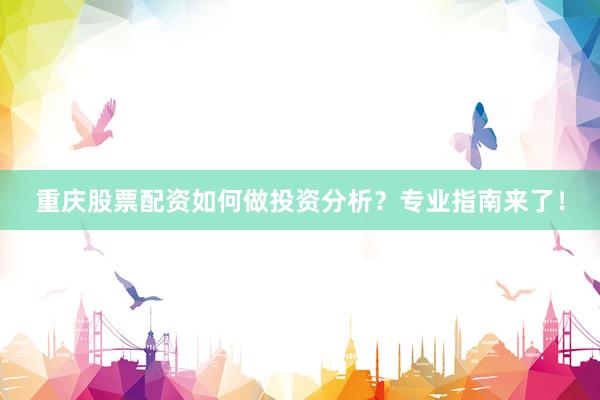 重庆股票配资如何做投资分析？专业指南来了！