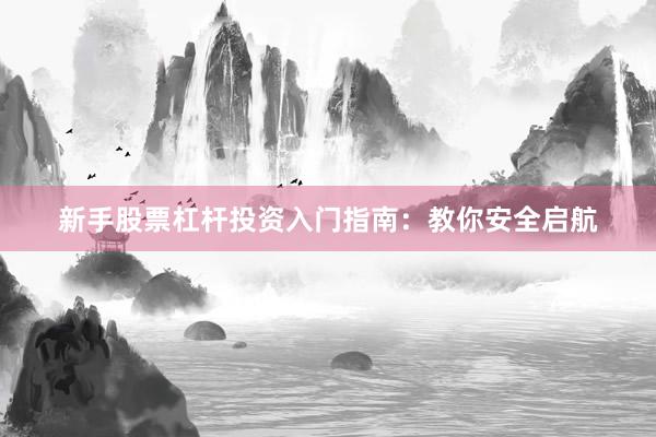 新手股票杠杆投资入门指南：教你安全启航