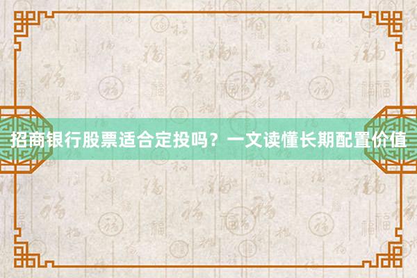 招商银行股票适合定投吗？一文读懂长期配置价值