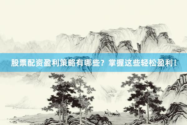 股票配资盈利策略有哪些？掌握这些轻松盈利！