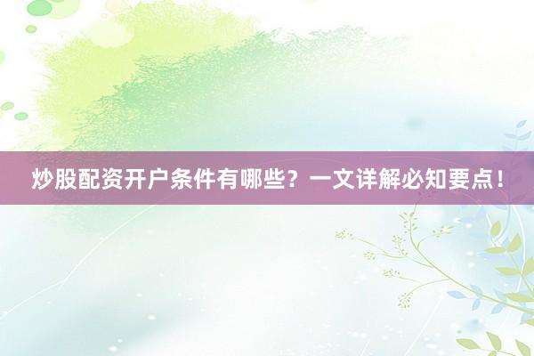炒股配资开户条件有哪些？一文详解必知要点！