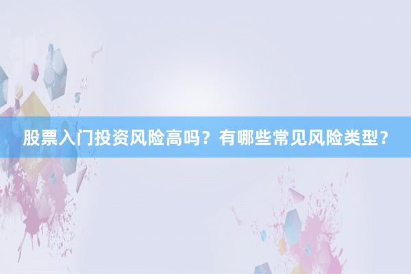 股票入门投资风险高吗？有哪些常见风险类型？