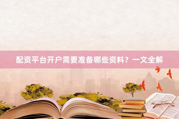 配资平台开户需要准备哪些资料？一文全解
