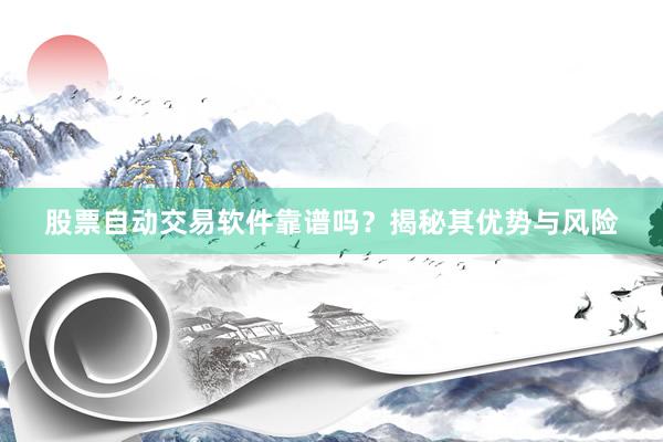 股票自动交易软件靠谱吗？揭秘其优势与风险