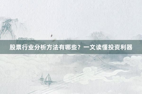 股票行业分析方法有哪些？一文读懂投资利器