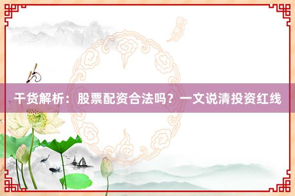 干货解析：股票配资合法吗？一文说清投资红线