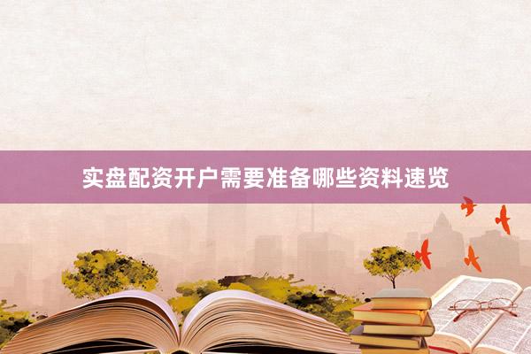 实盘配资开户需要准备哪些资料速览