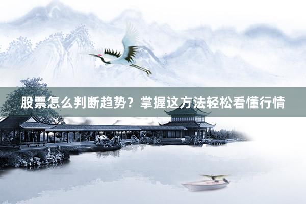 股票怎么判断趋势?掌握这方法轻松看懂行情