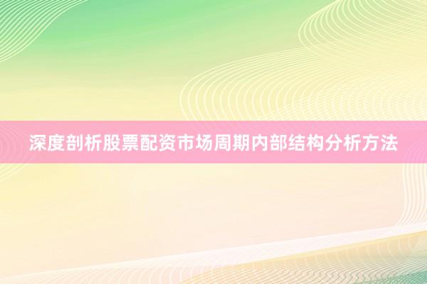 深度剖析股票配资市场周期内部结构分析方法