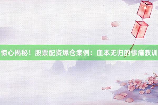 惊心揭秘！股票配资爆仓案例：血本无归的惨痛教训