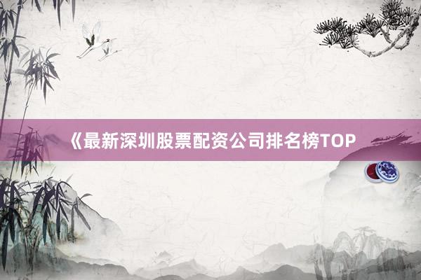 《最新深圳股票配资公司排名榜TOP
