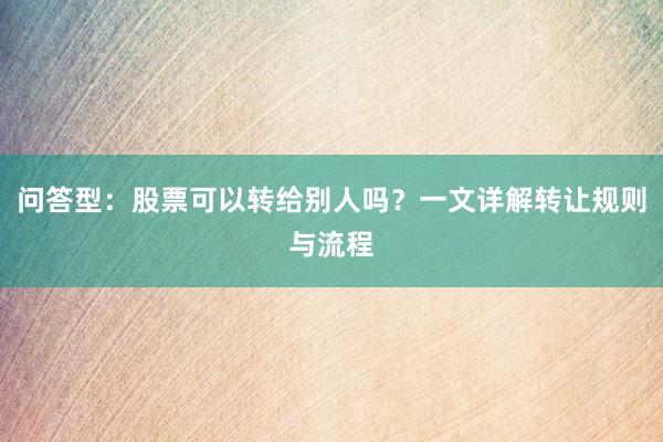 问答型：股票可以转给别人吗？一文详解转让规则与流程