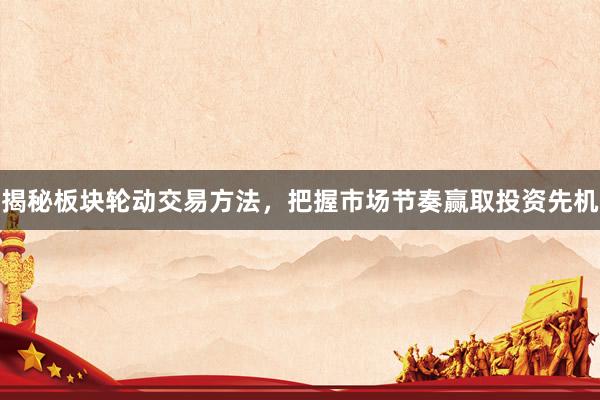 揭秘板块轮动交易方法，把握市场节奏赢取投资先机