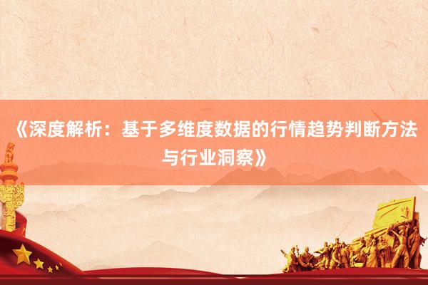 《深度解析：基于多维度数据的行情趋势判断方法与行业洞察》
