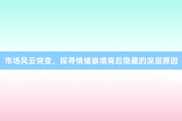市场风云突变，探寻情绪崩塌背后隐藏的深层原因