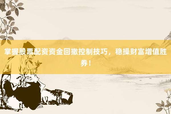 掌握股票配资资金回撤控制技巧，稳操财富增值胜券！