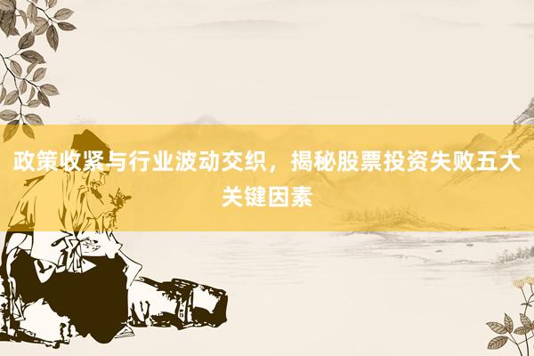 政策收紧与行业波动交织，揭秘股票投资失败五大关键因素