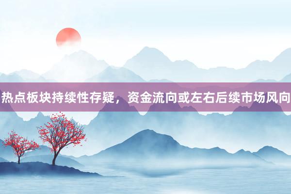 热点板块持续性存疑，资金流向或左右后续市场风向