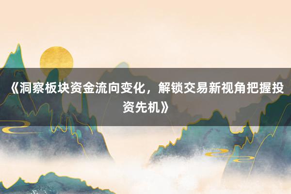 《洞察板块资金流向变化，解锁交易新视角把握投资先机》