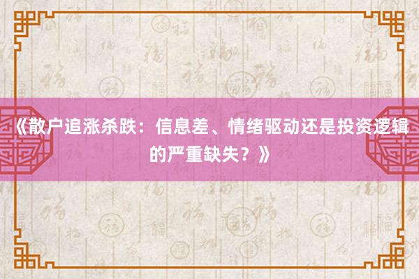 《散户追涨杀跌：信息差、情绪驱动还是投资逻辑的严重缺失？》