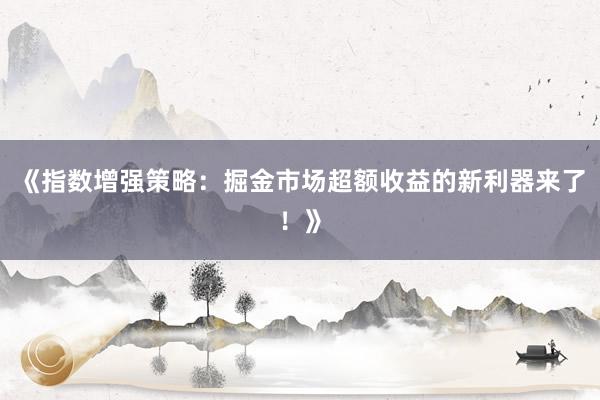 《指数增强策略：掘金市场超额收益的新利器来了！》