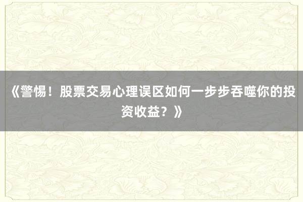 《警惕！股票交易心理误区如何一步步吞噬你的投资收益？》