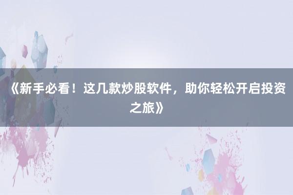 《新手必看！这几款炒股软件，助你轻松开启投资之旅》