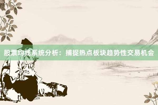 股票均线系统分析：捕捉热点板块趋势性交易机会